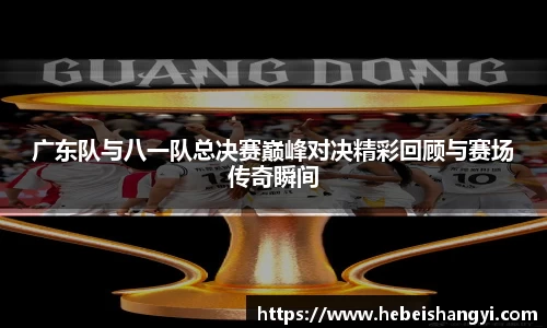 广东队与八一队总决赛巅峰对决精彩回顾与赛场传奇瞬间